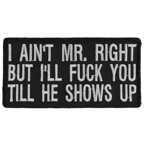 4x2 Inch I Aint Mr. Right But I'll Fuck You Till He Shows Up Patch