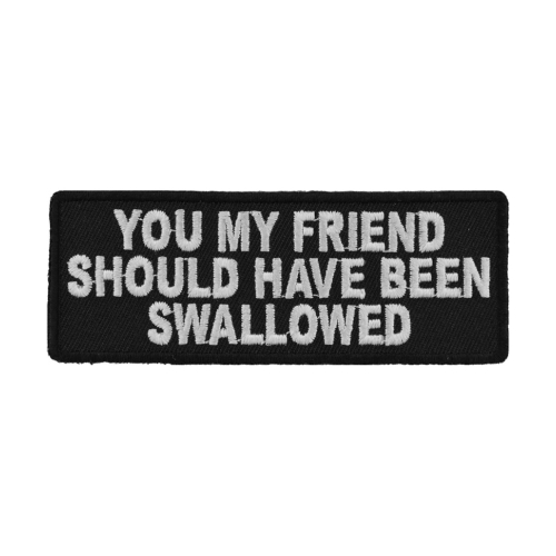 You My Friend Should Have Been Swallowed Funny Patch 