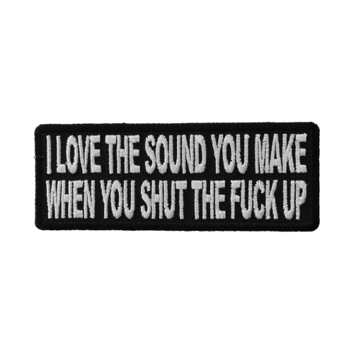I Love The Sound You Make When You Shut The Fuck Up Patch 4x1.5 inch