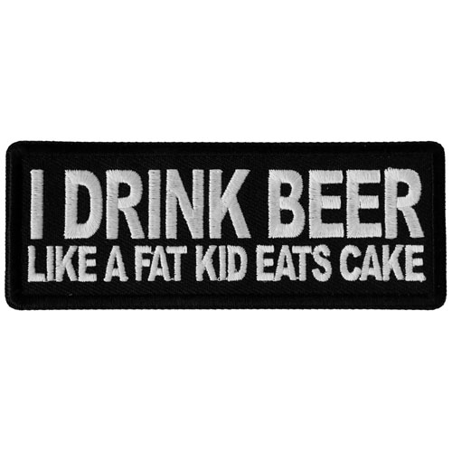 I Drink Beer Like a Fat Kid Eats Cake Embroidered Patch