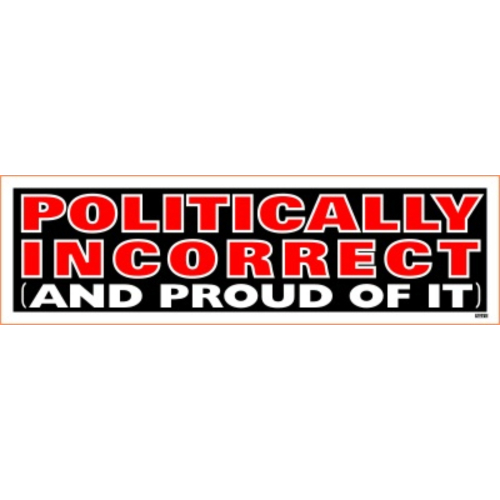 Bumper Sticker - Politically Incorrect and Proud of It